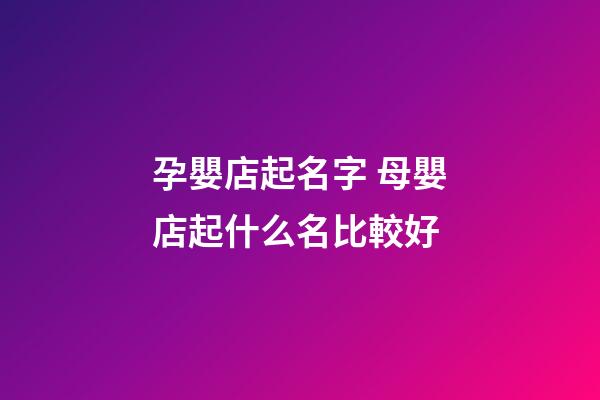 孕嬰店起名字 母嬰店起什么名比較好-第1張-店鋪起名-玄機(jī)派